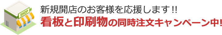 新規開店のお客様を応援します！ 看板と印刷物の同時注文キャンペーン中！